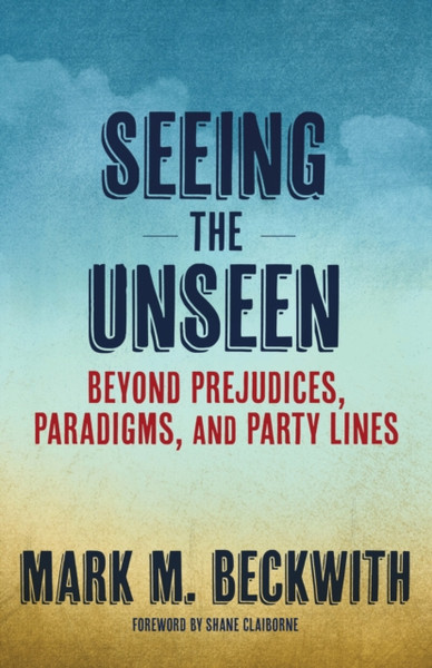 Seeing the Unseen : Beyond Prejudices, Paradigms, and Party Lines
