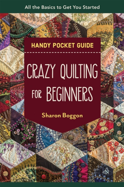 Crazy Quilting for Beginners Handy Pocket Guide : All the Basics to Get You Started