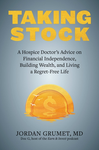 Taking Stock : A Hospice Doctor's Advice on Financial Independence, Building Wealth, and Living a Regret-Free Life