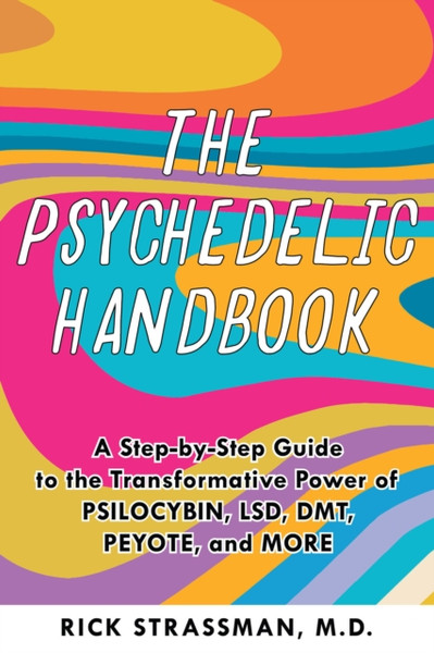 The Psychedelic Handbook : A Step-By-Step Guide to the Transformative Power of Psilocybin, LSD, DMT, Peyote, and More