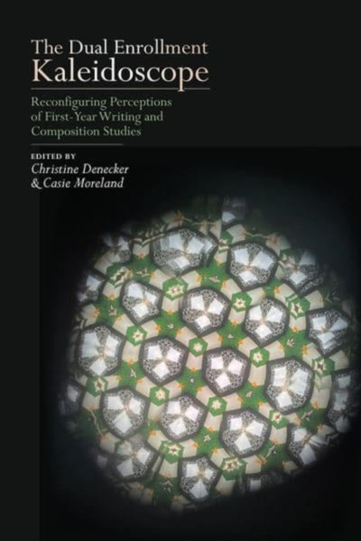 The Dual Enrollment Kaleidoscope : Reconfiguring Perceptions of First-Year Writing and Composition Studies