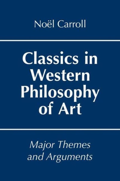 Classics in Western Philosophy of Art : Major Themes and Arguments