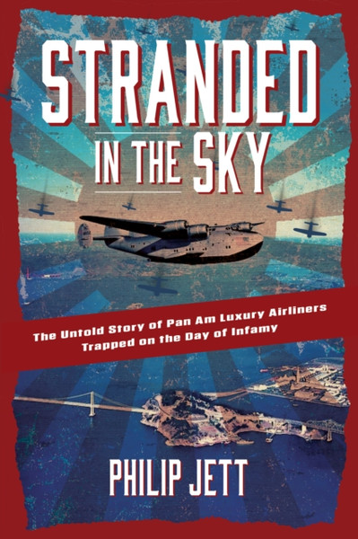 Stranded in the Sky : The Untold Story of Pan Am Luxury Airliners Trapped on the Day of Infamy
