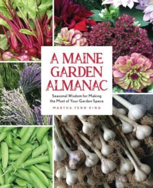 A Maine Garden Almanac : Seasonal Wisdom for Making the Most of Your Garden Space