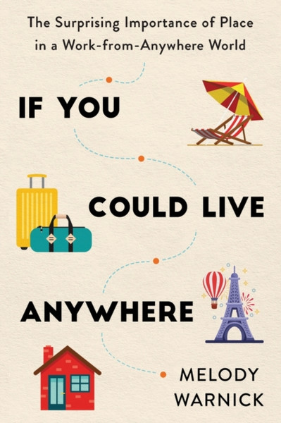 If You Could Live Anywhere : The Surprising Importance of Place in a Work-from-Anywhere World