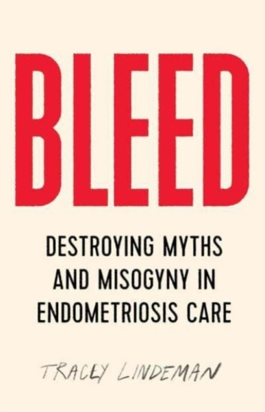 Bleed : Destroying Myths and Misogyny in Endometriosis Care