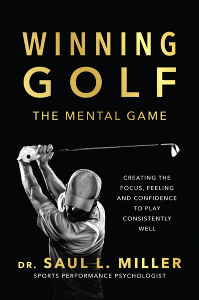 Winning Golf : The Mental Game (Creating the Focus, Feeling, and Confidence to Play Consistently Well)