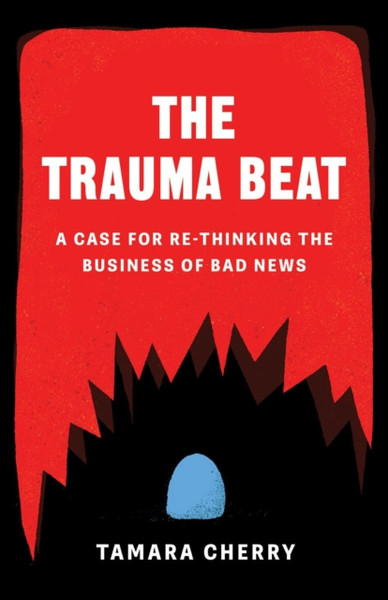 The Trauma Beat : A Case for Re-Thinking The Business of Bad News