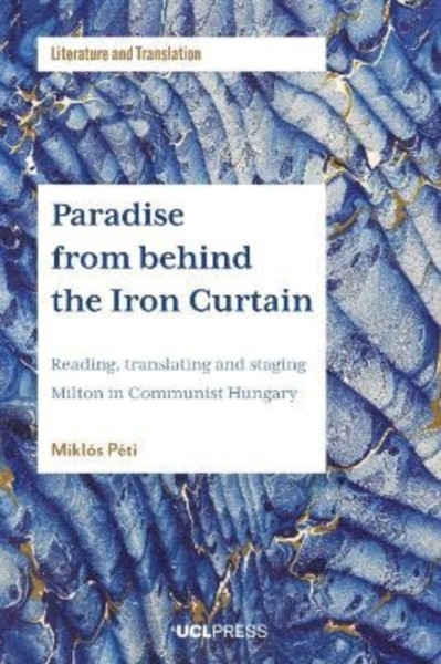 Paradise from Behind the Iron Curtain : Reading, Translating and Staging Milton in Communist Hungary