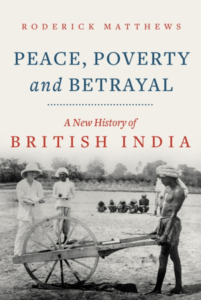 Peace, Poverty and Betrayal : A New History of British India