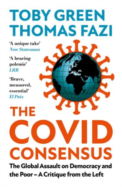 The Covid Consensus : The Global Assault on Democracy and the Poor-A Critique from the Left