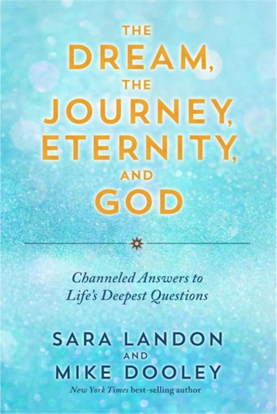 The Dream, the Journey, Eternity, and God : Channelled Answers to Life's Deepest Questions