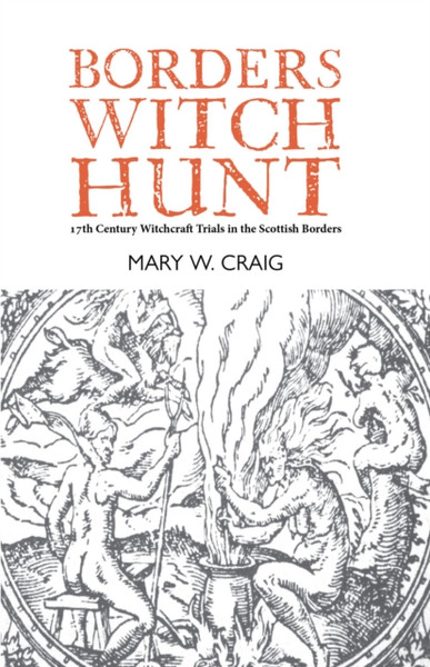 Borders Witch Hunt : The Story of the 17th Century Witchcraft Trials in the Scottish Borders
