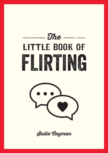 The Little Book of Flirting : Tips and Tricks to Help You Master the Art of Love and Seduction