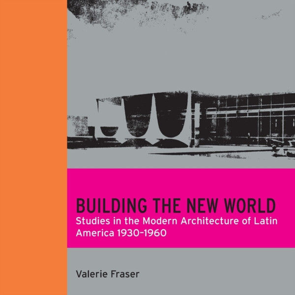 Building the New World : Studies in the Modern Architecture of Latin America 1930-1960
