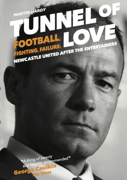 Tunnel of Love : Football, Fighting and Failure: Newcastle United After the Entertainers