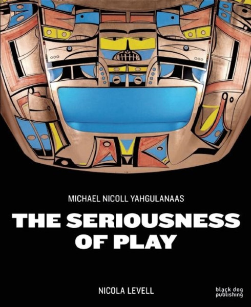 The Seriousness of Play : The Art of Michael Nicoll Yahgulanaas