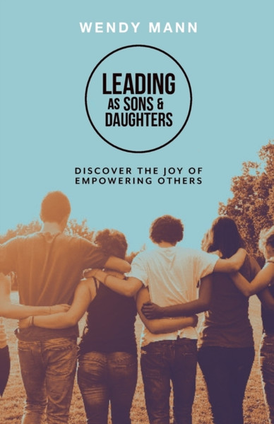 Leading as Sons and Daughters : Discover the Joy of Empowering Others