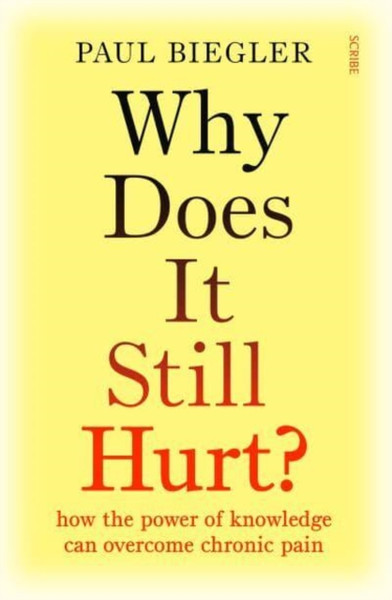 Why Does It Still Hurt? : how the power of knowledge can overcome chronic pain