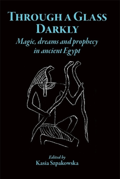 Through a Glass Darkly : Magic, Dreams and Prophecy in Ancient Egypt