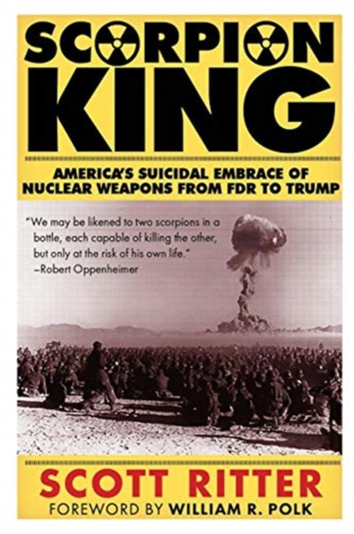 Scorpion King : America's Suicidal Embrace of Nuclear Weapons from FDR to Trump