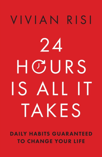 24 Hours Is All It Takes : Daily Habits Guaranteed to Change Your Life
