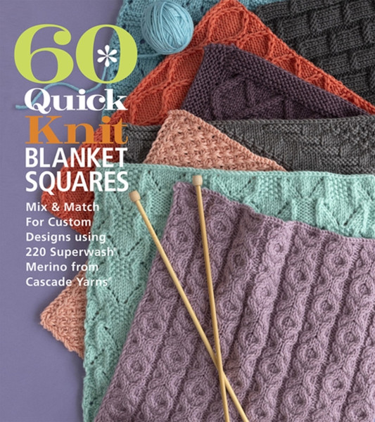 60 Quick Knit Blanket Squares : Mix & Match for Custom Designs using 220 Superwash Merino from Cascade Yarns