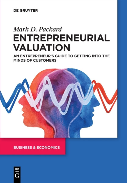 Entrepreneurial Valuation : An Entrepreneur's Guide to Getting into the Minds of Customers