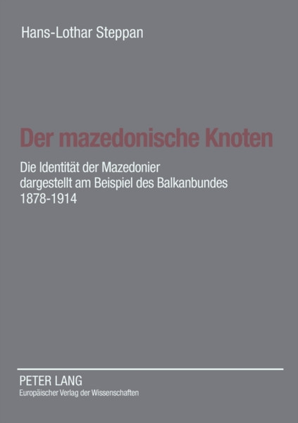 Der mazedonische Knoten; Die Identitat der Mazedonier dargestellt am Beispiel des Balkanbundes 1878-1914- Eine Dokumentation zur Vorgeschichte der Republik Mazedonien nach Aktenlage des Auswartigen Amtes