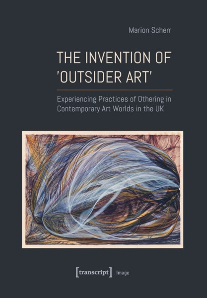 The Invention of >Outsider Art< : Experiencing Practices of Othering in Contemporary Art Worlds in the UK