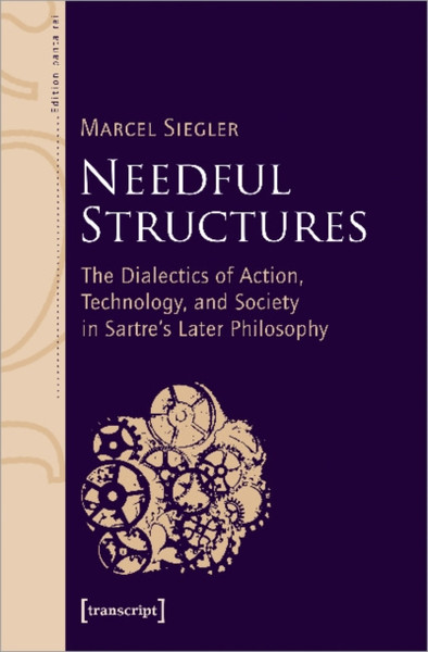 Needful Structures : The Dialectics of Action, Technology, and Society in Sartre's Later Philosophy