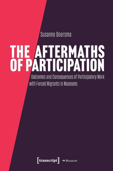 The Aftermaths of Participation : Outcomes and Consequences of Participatory Work with Forced Migrants in Museums