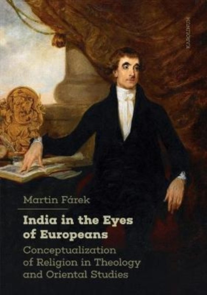 India in the Eyes of Europeans : Conceptualization of Religion in Theology and Oriental Studies