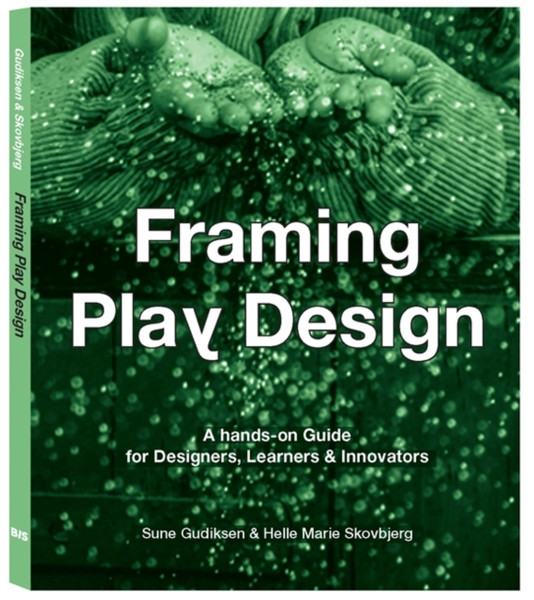 Framing Play Design : A hands-on guide for designers, learners and innovators