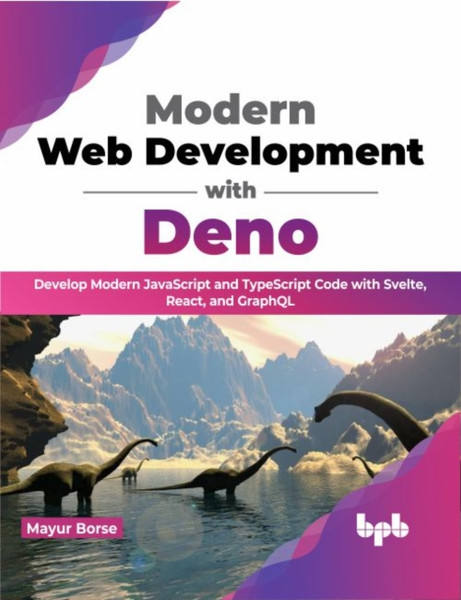 Modern Web Development with Deno : Develop Modern JavaScript and TypeScript Code with Svelte, React, and GraphQL