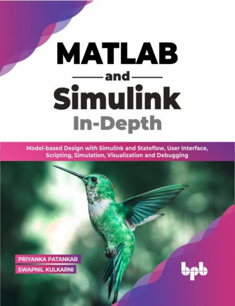 MATLAB and Simulink In-Depth : Model-based Design with Simulink and Stateflow, User Interface, Scripting, Simulation, Visualization and Debugging