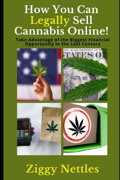 How You Can Legally Sell Cannabis Online : Take Advantage of the Biggest Financial Opportunity in the Last Century!