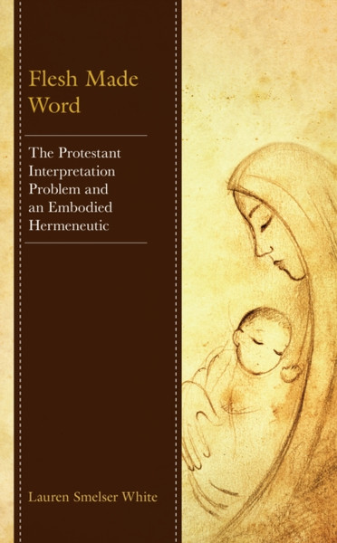 Flesh Made Word : The Protestant Interpretation Problem and an Embodied Hermeneutic