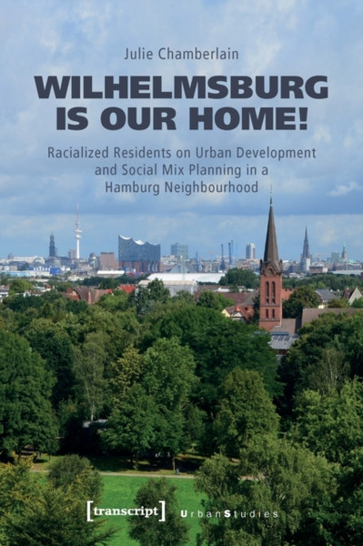 Wilhelmsburg is our home! : Racialized Residents on Urban Development and Social Mix Planning in a Hamburg Neighbourhood