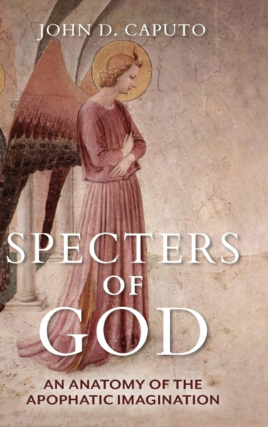 Specters of God : An Anatomy of the Apophatic Imagination