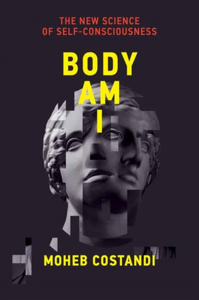 Body Am I : The New Science of Self-Consciousness