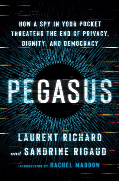 Pegasus : How a Spy in Your Pocket Threatens the End of Privacy, Dignity, and Democracy