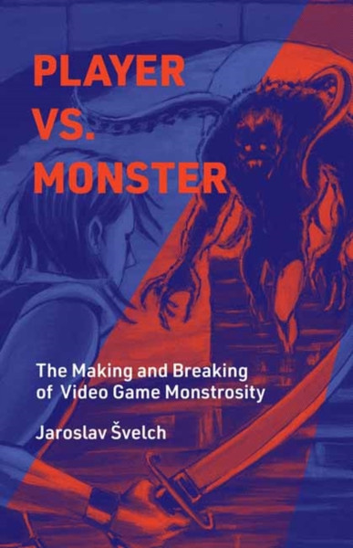Player vs. Monster : The Making and Breaking of Video Game Monstrosity