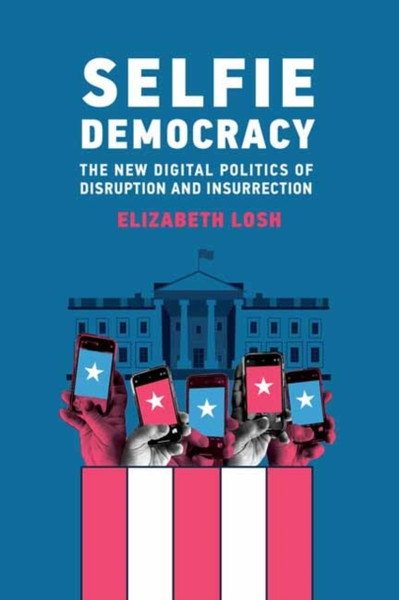 Selfie Democracy : The New Digital Politics of Disruption and Insurrection