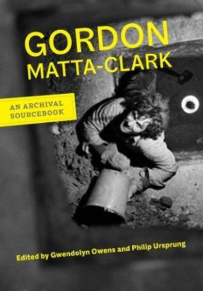 Gordon Matta-Clark : An Archival Sourcebook