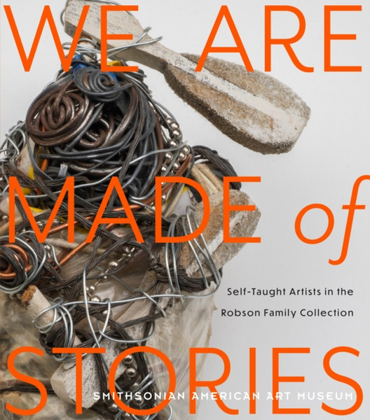 We Are Made of Stories : Self-Taught Artists in the Robson Family Collection