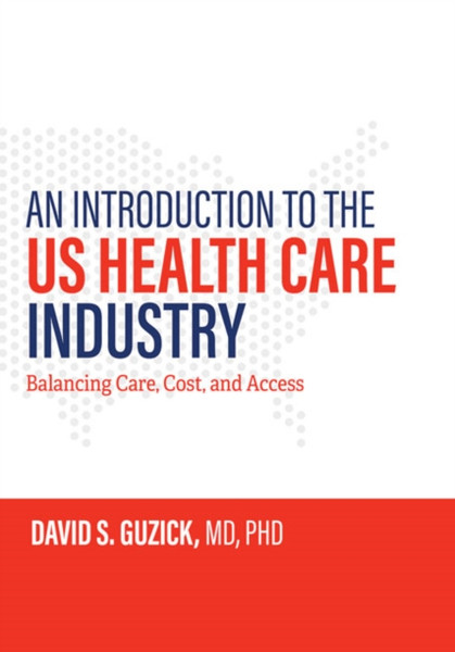 An Introduction to the US Health Care Industry : Balancing Care, Cost, and Access