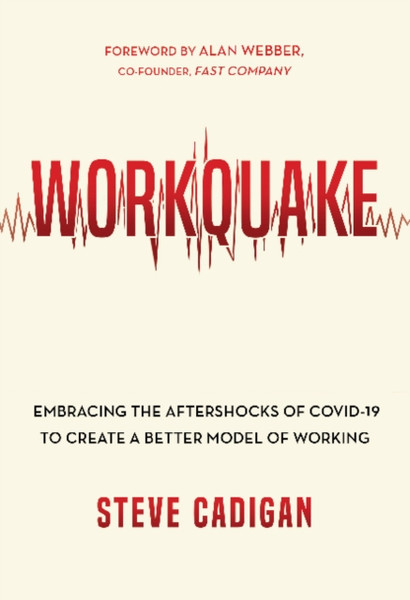 Workquake : Embracing the Aftershocks of COVID-19 to Create a Better Model of Working