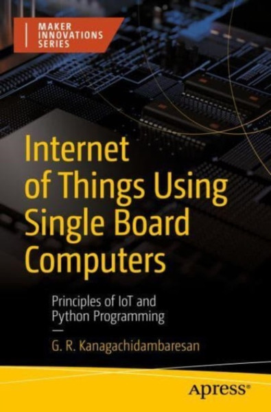 Internet of Things Using Single Board Computers : Principles of IoT and Python Programming