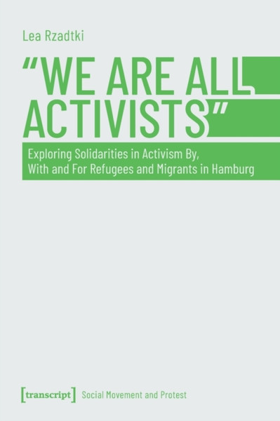 We Are All Activists : Exploring Solidarities in Activism By, With and For Refugees and Migrants in Hamburg